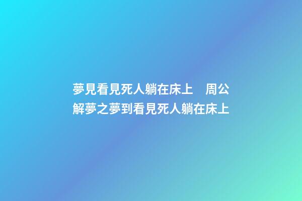 夢見看見死人躺在床上　周公解夢之夢到看見死人躺在床上